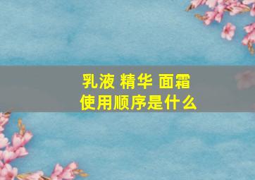 乳液 精华 面霜 使用顺序是什么